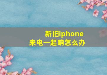 新旧iphone来电一起响怎么办