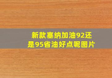 新款塞纳加油92还是95省油好点呢图片