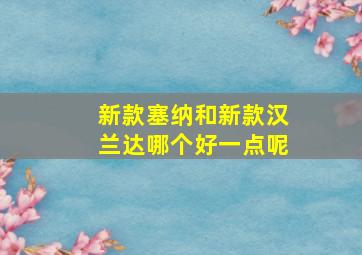 新款塞纳和新款汉兰达哪个好一点呢