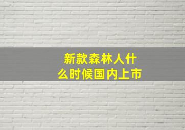 新款森林人什么时候国内上市