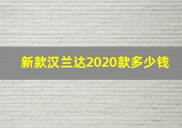 新款汉兰达2020款多少钱