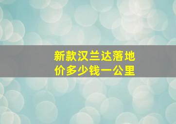 新款汉兰达落地价多少钱一公里