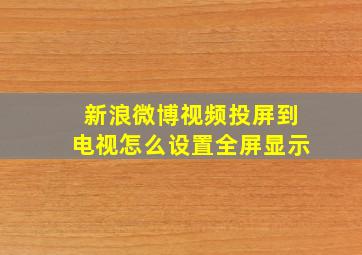 新浪微博视频投屏到电视怎么设置全屏显示