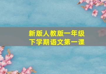 新版人教版一年级下学期语文第一课