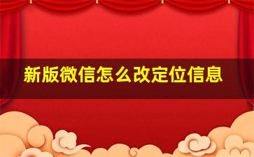 新版微信怎么改定位信息