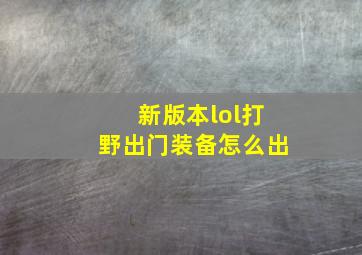 新版本lol打野出门装备怎么出