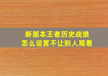 新版本王者历史战绩怎么设置不让别人观看