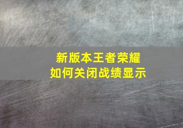 新版本王者荣耀如何关闭战绩显示