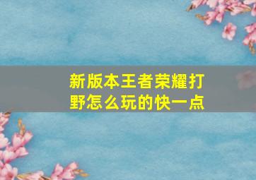 新版本王者荣耀打野怎么玩的快一点