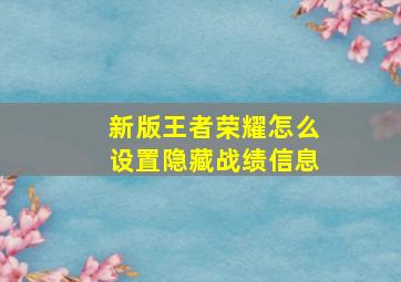 新版王者荣耀怎么设置隐藏战绩信息