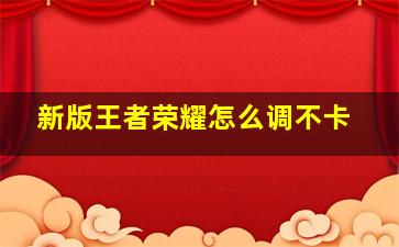 新版王者荣耀怎么调不卡