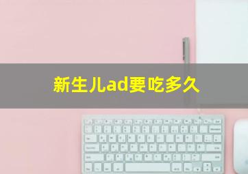 新生儿ad要吃多久