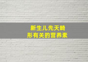 新生儿先天畸形有关的营养素