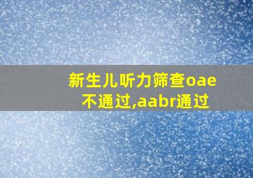 新生儿听力筛查oae不通过,aabr通过