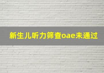 新生儿听力筛查oae未通过