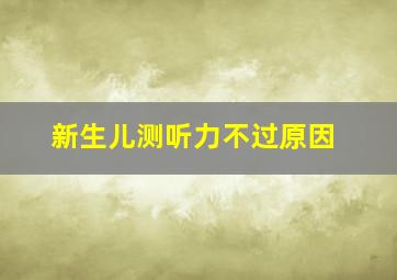 新生儿测听力不过原因