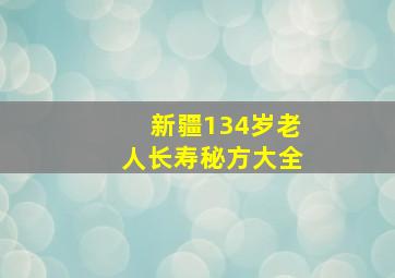 新疆134岁老人长寿秘方大全