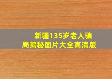 新疆135岁老人骗局揭秘图片大全高清版