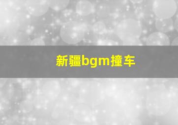 新疆bgm撞车