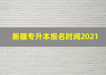 新疆专升本报名时间2021