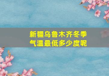 新疆乌鲁木齐冬季气温最低多少度呢