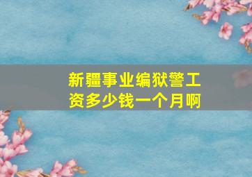 新疆事业编狱警工资多少钱一个月啊