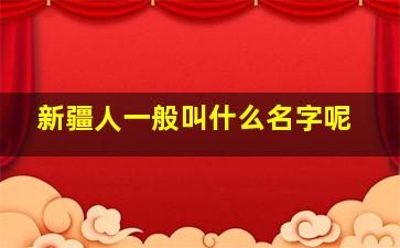 新疆人一般叫什么名字呢