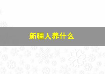 新疆人养什么