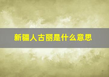 新疆人古丽是什么意思