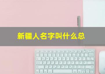 新疆人名字叫什么总