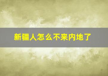 新疆人怎么不来内地了