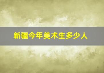 新疆今年美术生多少人