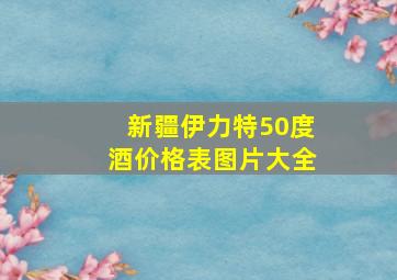 新疆伊力特50度酒价格表图片大全