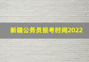 新疆公务员报考时间2022