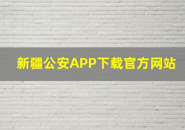 新疆公安APP下载官方网站