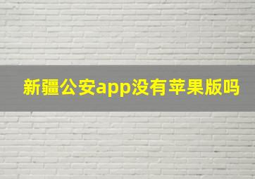 新疆公安app没有苹果版吗