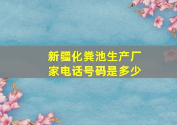 新疆化粪池生产厂家电话号码是多少