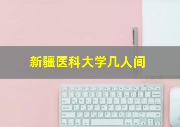 新疆医科大学几人间