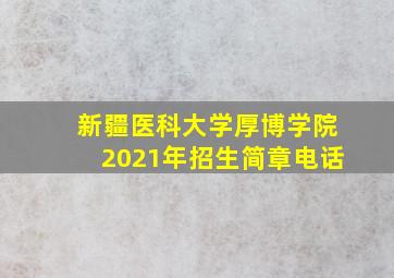 新疆医科大学厚博学院2021年招生简章电话