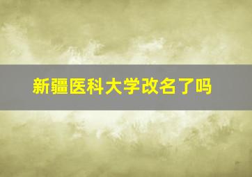 新疆医科大学改名了吗