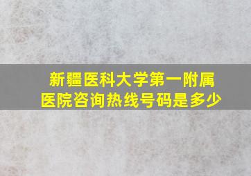 新疆医科大学第一附属医院咨询热线号码是多少