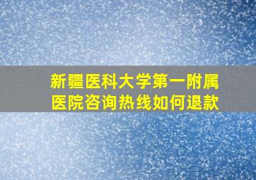 新疆医科大学第一附属医院咨询热线如何退款