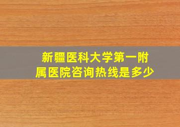 新疆医科大学第一附属医院咨询热线是多少