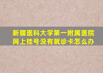 新疆医科大学第一附属医院网上挂号没有就诊卡怎么办