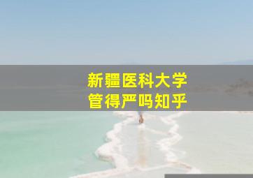 新疆医科大学管得严吗知乎