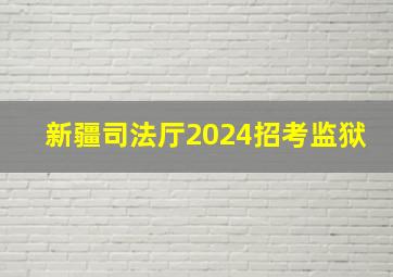 新疆司法厅2024招考监狱