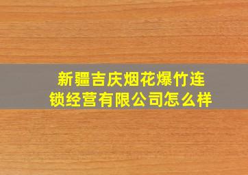 新疆吉庆烟花爆竹连锁经营有限公司怎么样