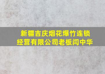 新疆吉庆烟花爆竹连锁经营有限公司老板闫中华