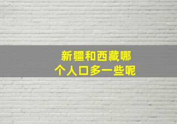 新疆和西藏哪个人口多一些呢