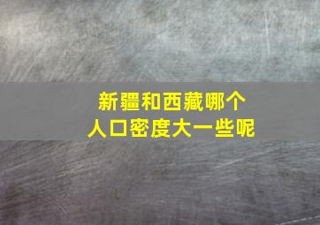 新疆和西藏哪个人口密度大一些呢